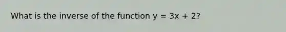 What is the inverse of the function y = 3x + 2?