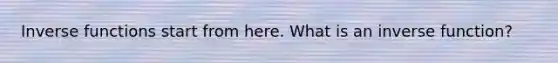 Inverse functions start from here. What is an inverse function?