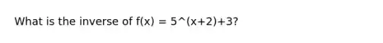 What is the inverse of f(x) = 5^(x+2)+3?