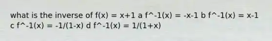 what is the inverse of f(x) = x+1 a f^-1(x) = -x-1 b f^-1(x) = x-1 c f^-1(x) = -1/(1-x) d f^-1(x) = 1/(1+x)