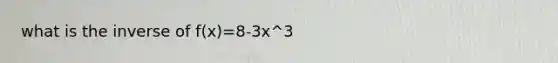 what is the inverse of f(x)=8-3x^3