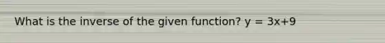 What is the inverse of the given function? y = 3x+9