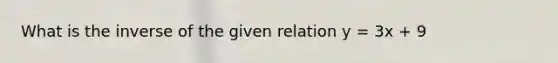 What is the inverse of the given relation y = 3x + 9