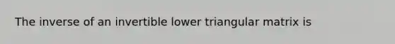 The inverse of an invertible lower triangular matrix is