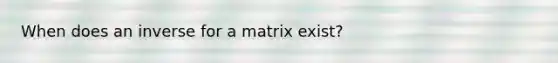 When does an inverse for a matrix exist?