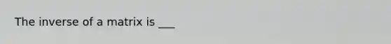 The inverse of a matrix is ___