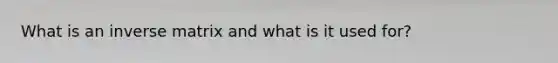 What is an inverse matrix and what is it used for?