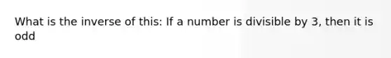 What is the inverse of this: If a number is divisible by 3, then it is odd