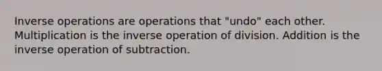 <a href='https://www.questionai.com/knowledge/kkYdjJ38qq-inverse-operations' class='anchor-knowledge'>inverse operations</a> are operations that "undo" each other. Multiplication is the inverse operation of division. Addition is the inverse operation of subtraction.