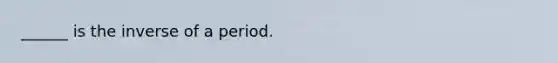 ______ is the inverse of a period.