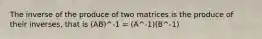 The inverse of the produce of two matrices is the produce of their inverses, that is (AB)^-1 = (A^-1)(B^-1)