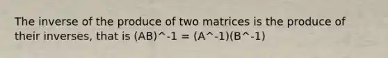 The inverse of the produce of two matrices is the produce of their inverses, that is (AB)^-1 = (A^-1)(B^-1)