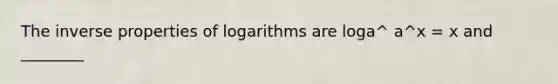 The inverse <a href='https://www.questionai.com/knowledge/kduxroCbS5-properties-of-logarithms' class='anchor-knowledge'>properties of logarithms</a> are loga^ a^x = x and ________