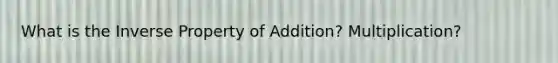 What is the Inverse Property of Addition? Multiplication?