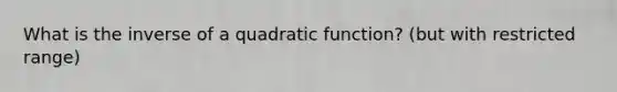 What is the inverse of a quadratic function? (but with restricted range)