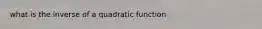 what is the inverse of a quadratic function