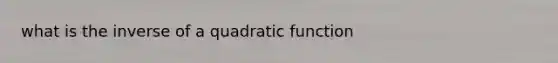 what is the inverse of a quadratic function