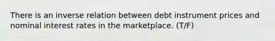 There is an inverse relation between debt instrument prices and nominal interest rates in the marketplace. (T/F)