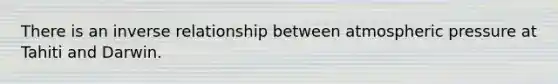 There is an inverse relationship between atmospheric pressure at Tahiti and Darwin.