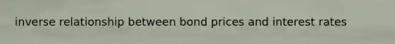 <a href='https://www.questionai.com/knowledge/kc6KNK1VxL-inverse-relation' class='anchor-knowledge'>inverse relation</a>ship between bond prices and interest rates