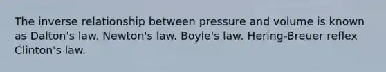 The <a href='https://www.questionai.com/knowledge/kc6KNK1VxL-inverse-relation' class='anchor-knowledge'>inverse relation</a>ship between pressure and volume is known as Dalton's law. Newton's law. <a href='https://www.questionai.com/knowledge/kdvBalZ1bx-boyles-law' class='anchor-knowledge'>boyle's law</a>. Hering-Breuer reflex Clinton's law.