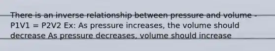 There is an inverse relationship between pressure and volume - P1V1 = P2V2 Ex: As pressure increases, the volume should decrease As pressure decreases, volume should increase