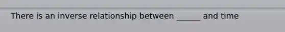 There is an <a href='https://www.questionai.com/knowledge/kc6KNK1VxL-inverse-relation' class='anchor-knowledge'>inverse relation</a>ship between ______ and time