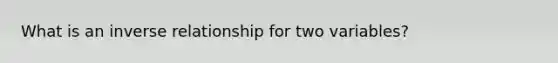 What is an <a href='https://www.questionai.com/knowledge/kc6KNK1VxL-inverse-relation' class='anchor-knowledge'>inverse relation</a>ship for two variables?