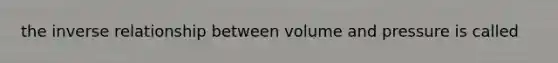 the inverse relationship between volume and pressure is called