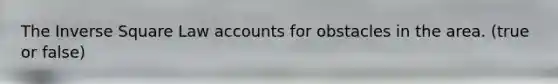 The Inverse Square Law accounts for obstacles in the area. (true or false)