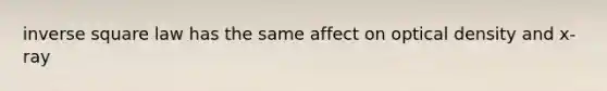 inverse square law has the same affect on optical density and x-ray