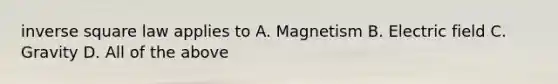 inverse square law applies to A. Magnetism B. Electric field C. Gravity D. All of the above