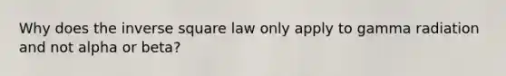 Why does the inverse square law only apply to gamma radiation and not alpha or beta?