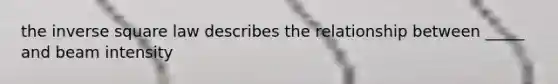 the inverse square law describes the relationship between _____ and beam intensity