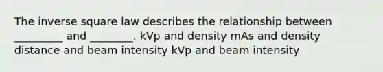 The inverse square law describes the relationship between _________ and ________. kVp and density mAs and density distance and beam intensity kVp and beam intensity