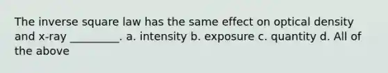 The inverse square law has the same effect on optical density and x-ray _________. a. intensity b. exposure c. quantity d. All of the above