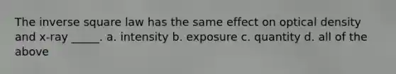 The inverse square law has the same effect on optical density and x-ray _____. a. intensity b. exposure c. quantity d. all of the above