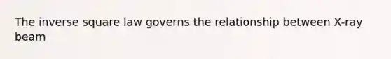 The inverse square law governs the relationship between X-ray beam