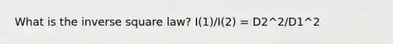 What is the inverse square law? I(1)/I(2) = D2^2/D1^2