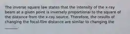 The inverse square law states that the intensity of the x-ray beam at a given point is inversely proportional to the square of the distance from the x-ray source. Therefore, the results of changing the focal-film distance are similar to changing the _______.