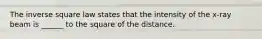 The inverse square law states that the intensity of the x-ray beam is ______ to the square of the distance.