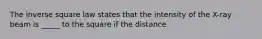 The inverse square law states that the intensity of the X-ray beam is _____ to the square if the distance