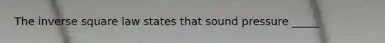 The inverse square law states that sound pressure _____