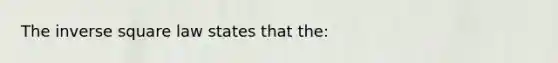 The inverse square law states that the: