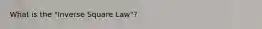 What is the "Inverse Square Law"?