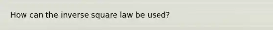 How can the inverse square law be used?