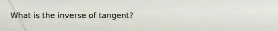 What is the inverse of tangent?