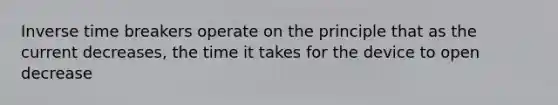 Inverse time breakers operate on the principle that as the current decreases, the time it takes for the device to open decrease