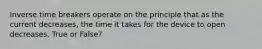 Inverse time breakers operate on the principle that as the current decreases, the time it takes for the device to open decreases. True or False?