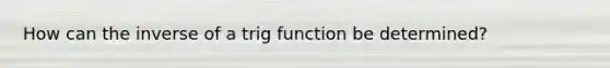 How can the inverse of a trig function be determined?